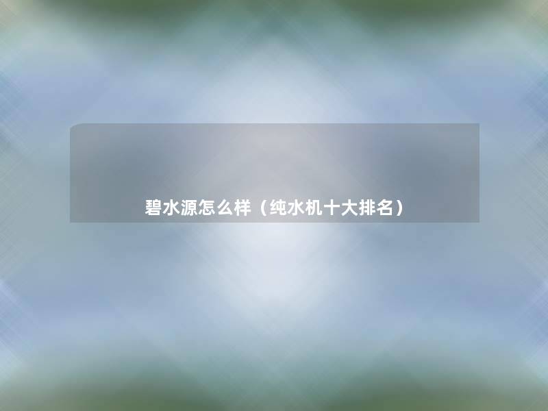 碧水源怎么样(纯水机一些推荐) 碧水源怎么样(纯水机一些推荐)