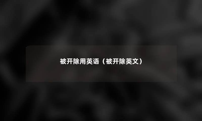 被开除用英语(被开除英文) 被开除用英语(被开除英文)