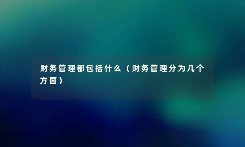 管理都包括什么(管理分为几个方面) 管理都包括什么(管理分为几个方面)