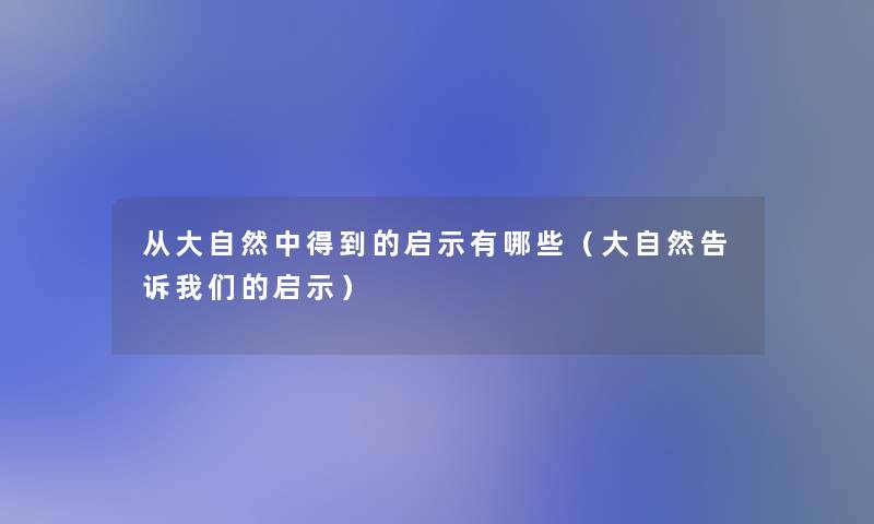 从大自然中得到的启示有哪些(大自然告诉启示) 从大自然中得到的启示有哪些(大自然告诉启示)