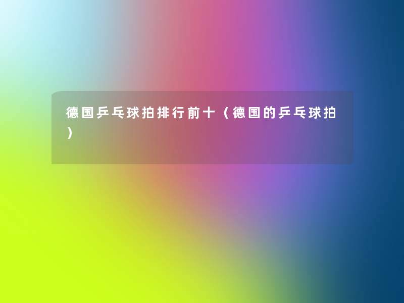 德国乒乓球拍整理前十(德国的乒乓球拍) 德国乒乓球拍整理前十(德国的乒乓球拍)