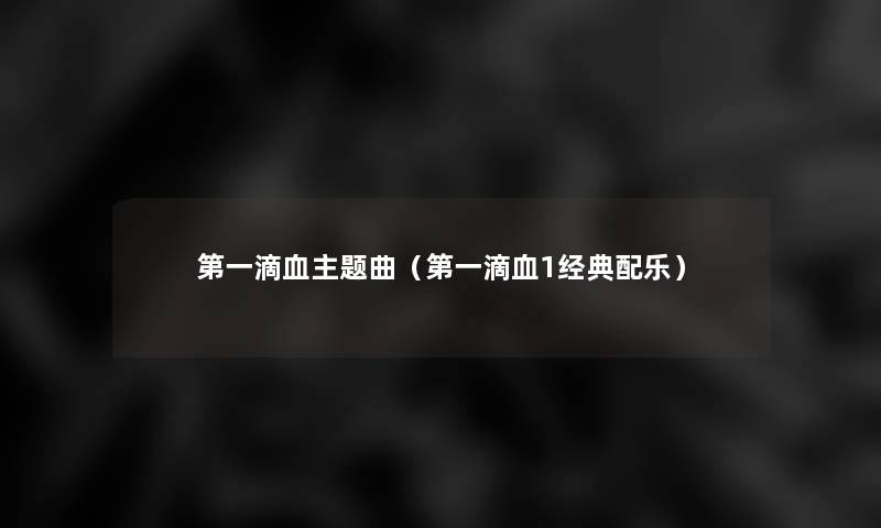 第一滴血主题曲(第一滴血1经典配乐) 第一滴血主题曲(第一滴血1经典配乐)