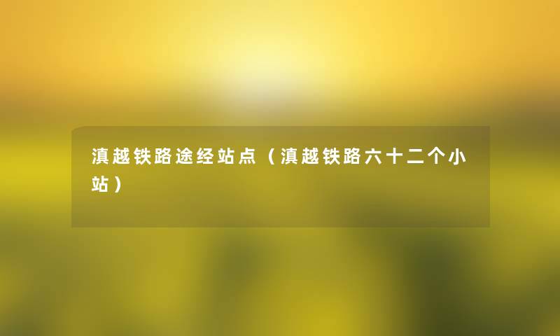 滇越铁路途经站点(滇越铁路六十二个小站) 滇越铁路途经站点(滇越铁路六十二个小站)