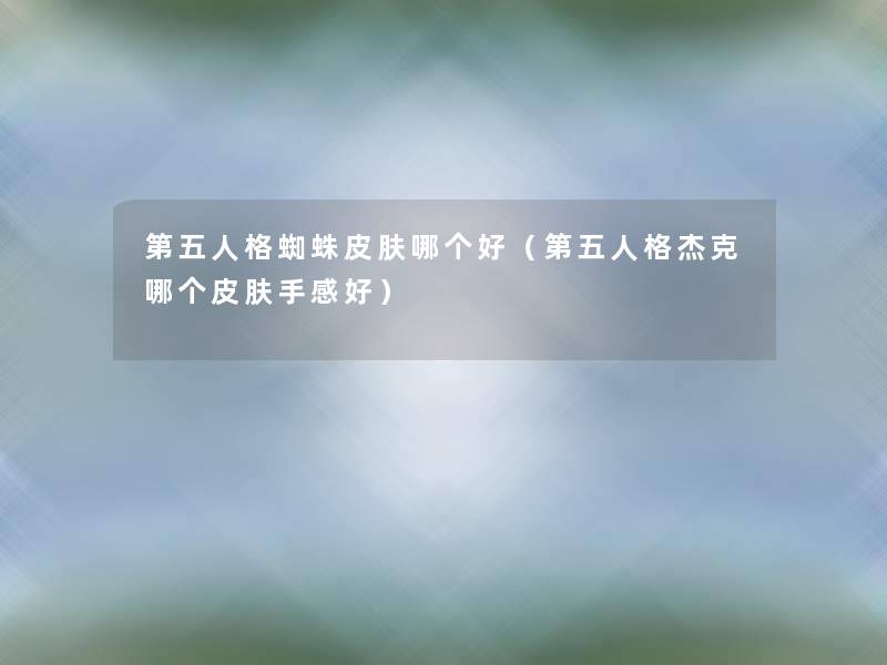 第五人格蜘蛛皮肤哪个好(第五人格杰克哪个皮肤手感好) 第五人格蜘蛛皮肤哪个好(第五人格杰克哪个皮肤手感好)