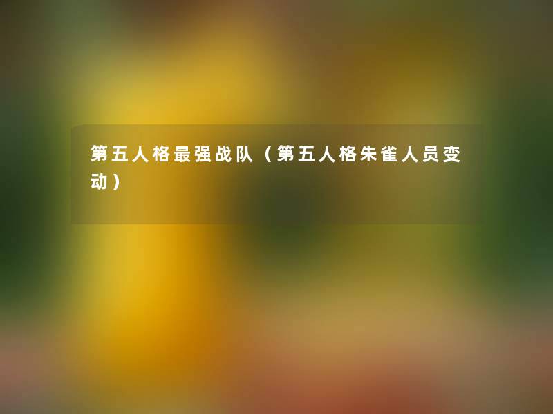 第五人格强战队（第五人格朱雀人员变动）