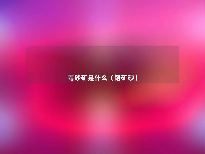 毒砂矿是什么(铬矿砂) 毒砂矿是什么(铬矿砂)