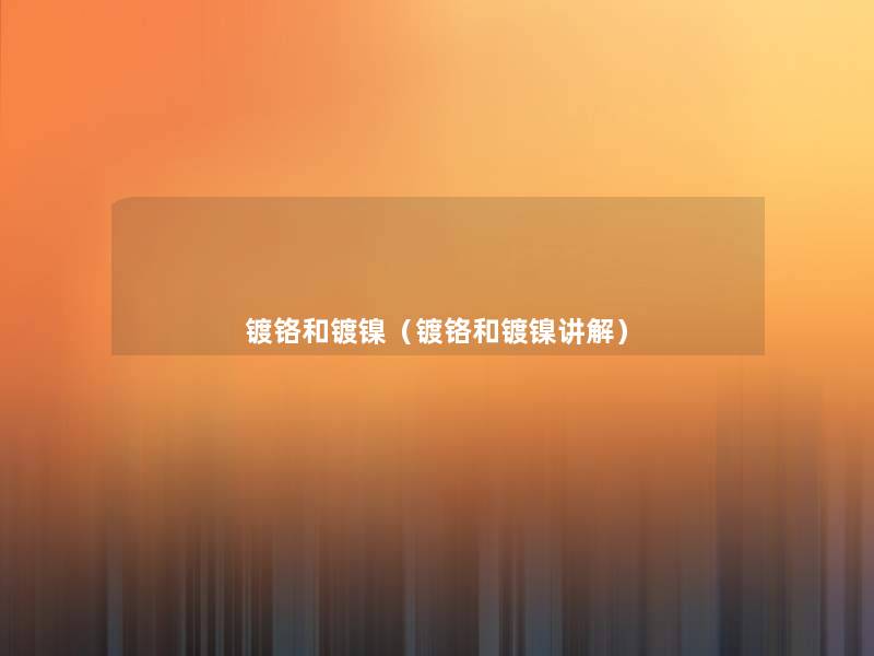 镀铬和镀镍(镀铬和镀镍讲解) 镀铬和镀镍(镀铬和镀镍讲解)