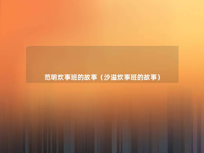 范明炊事班的故事(沙溢炊事班的故事) 范明炊事班的故事(沙溢炊事班的故事)