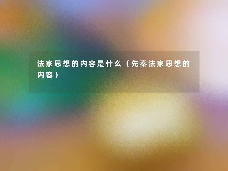 法家思想的内容是什么(先秦法家思想的内容) 法家思想的内容是什么(先秦法家思想的内容)