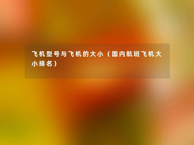 飞机型号与飞机的大小(国内航班飞机大小推荐) 飞机型号与飞机的大小(国内航班飞机大小推荐)