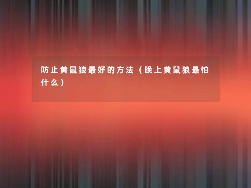 防止黄鼠狼好的方法(晚上黄鼠狼怕什么) 防止黄鼠狼好的方法(晚上黄鼠狼怕什么)