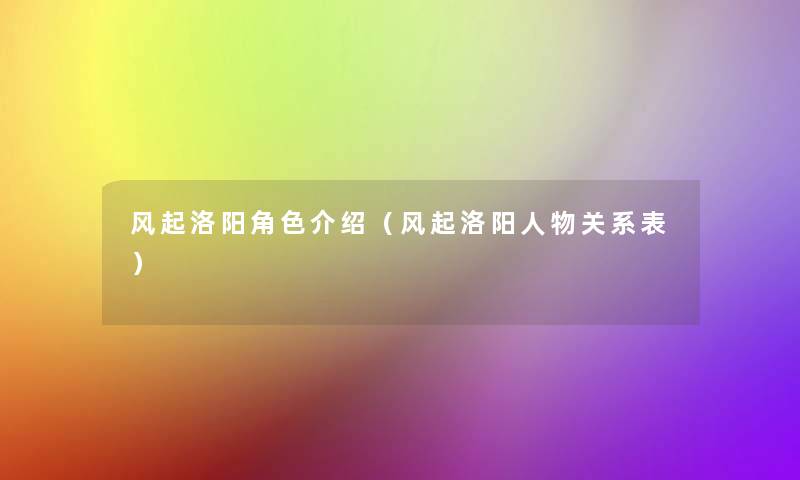 风起洛阳角色介绍(风起洛阳人物关系表) 风起洛阳角色介绍(风起洛阳人物关系表)