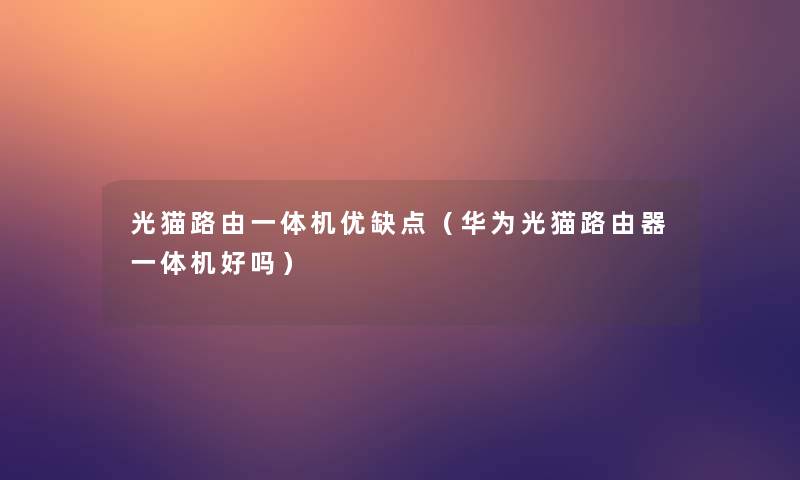 光猫路由一体机优缺点(华为光猫路由器一体机好吗) 光猫路由一体机优缺点(华为光猫路由器一体机好吗)
