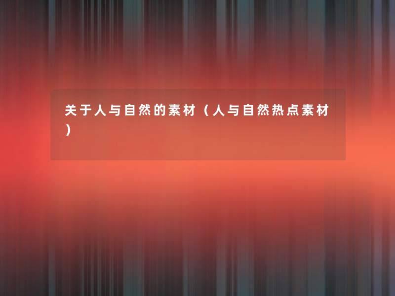 关于人与自然的素材(人与自然热点素材) 关于人与自然的素材(人与自然热点素材)