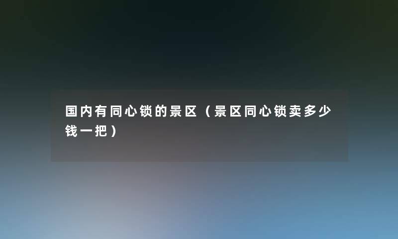 国内有同心锁的景区(景区同心锁卖多少钱一把) 国内有同心锁的景区(景区同心锁卖多少钱一把)