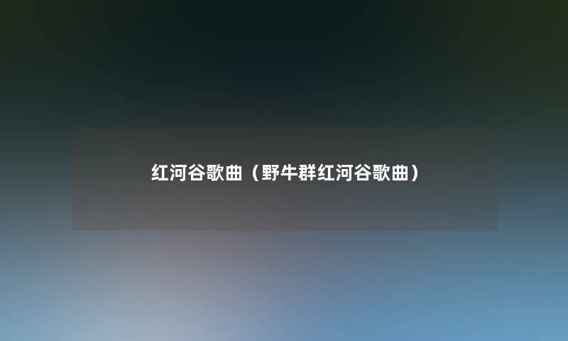 红河谷歌曲(野牛群红河谷歌曲) 红河谷歌曲(野牛群红河谷歌曲)