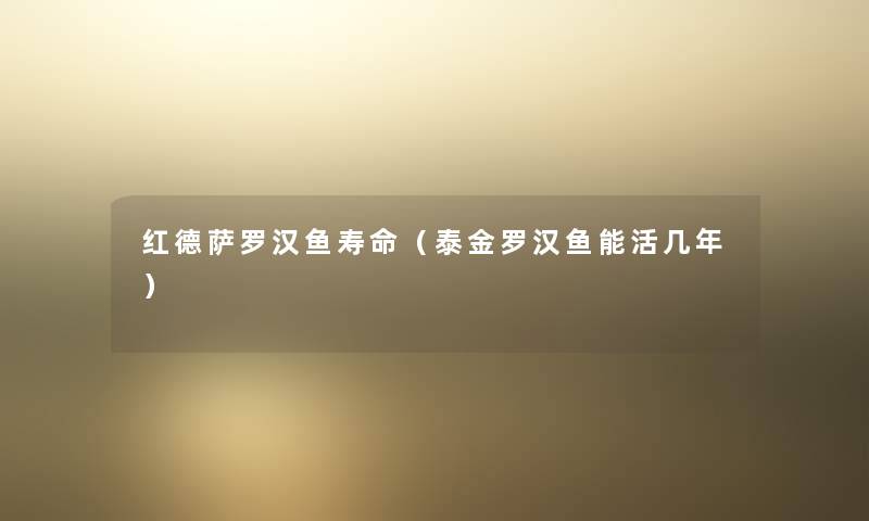 红德萨罗汉鱼寿命(泰金罗汉鱼能活几年) 红德萨罗汉鱼寿命(泰金罗汉鱼能活几年)