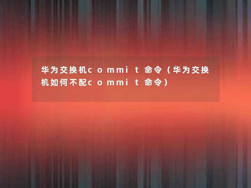 华为交换机commit命令(华为交换机如何不配commit命令) 华为交换机commit命令(华为交换机如何不配commit命令)