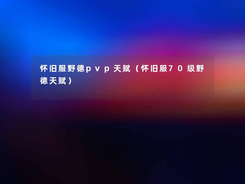 怀旧服野德pvp天赋(怀旧服70级野德天赋) 怀旧服野德pvp天赋(怀旧服70级野德天赋)