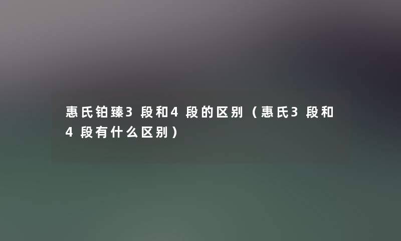惠氏铂臻3段和4段的区别(惠氏3段和4段有什么区别) 惠氏铂臻3段和4段的区别(惠氏3段和4段有什么区别)
