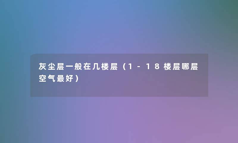 灰尘层一般在几楼层(1-18楼层哪层空气好) 灰尘层一般在几楼层(1-18楼层哪层空气好)