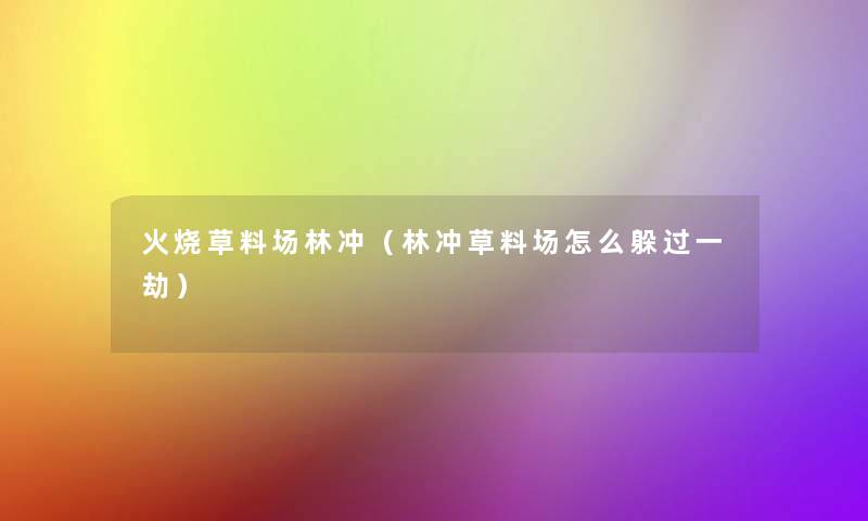 火烧草料场林冲(林冲草料场怎么躲过一劫) 火烧草料场林冲(林冲草料场怎么躲过一劫)
