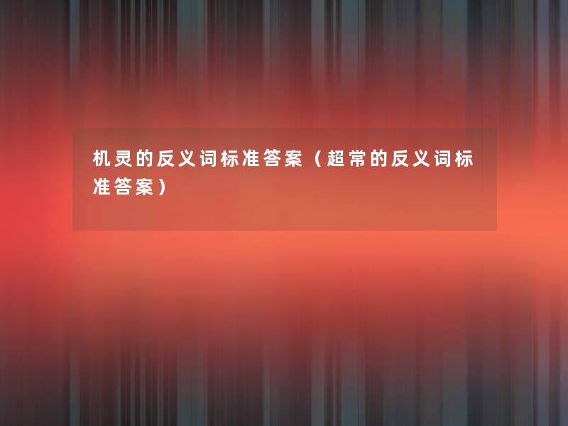 机灵的反义词标准答案(超常的反义词标准答案) 机灵的反义词标准答案(超常的反义词标准答案)