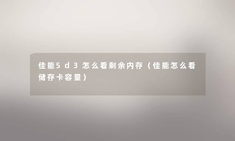 佳能5d3怎么看剩余内存(佳能怎么看储存卡容量) 佳能5d3怎么看剩余内存(佳能怎么看储存卡容量)
