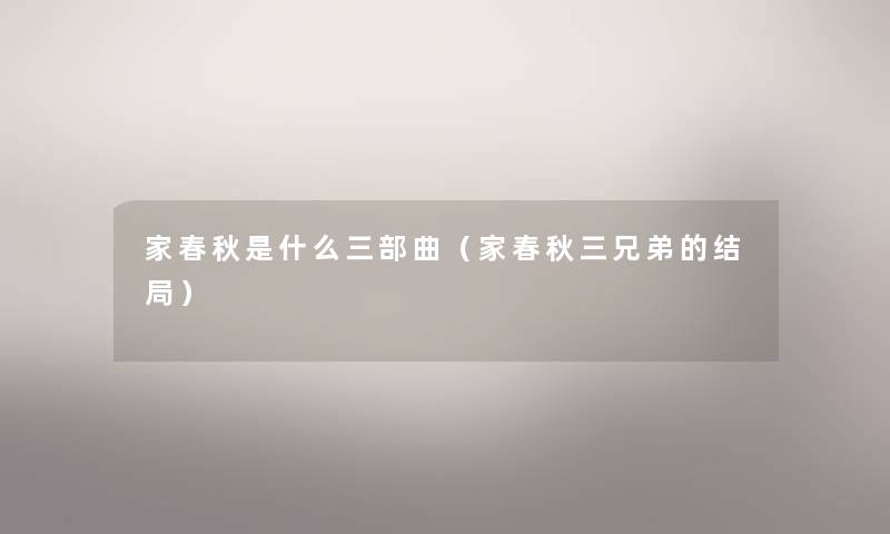 家春秋是什么三部曲(家春秋三兄弟的结局) 家春秋是什么三部曲(家春秋三兄弟的结局)