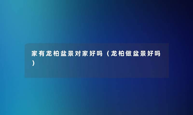 家有龙柏盆景对家好吗(龙柏做盆景好吗) 家有龙柏盆景对家好吗(龙柏做盆景好吗)