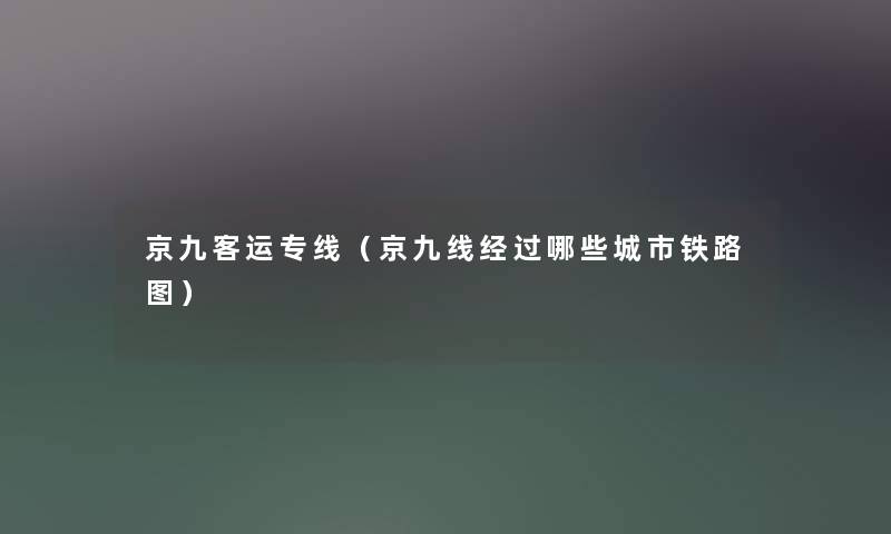 京九客运专线(京九线经过哪些城市铁路图) 京九客运专线(京九线经过哪些城市铁路图)