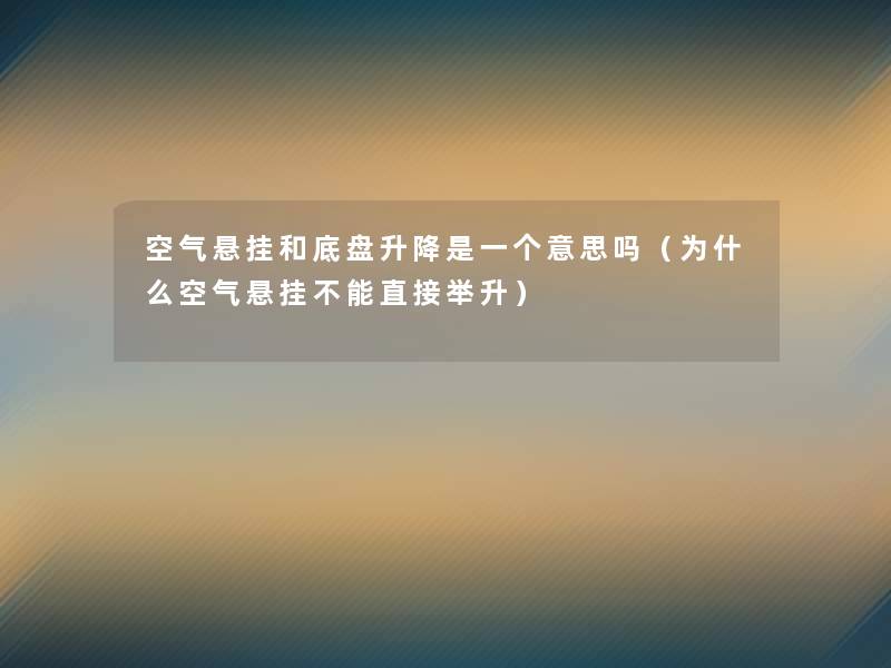 空气悬挂和底盘升降是一个意思吗(为什么空气悬挂不能直接举升) 空气悬挂和底盘升降是一个意思吗(为什么空气悬挂不能直接举升)