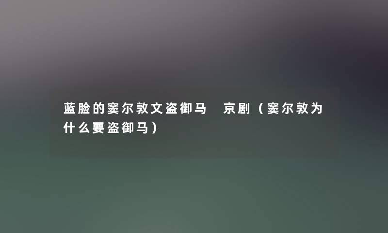 蓝脸的窦尔敦文盗御马 京剧(窦尔敦为什么要盗御马) 蓝脸的窦尔敦文盗御马 京剧(窦尔敦为什么要盗御马)