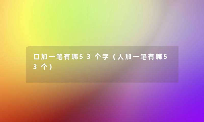 口加一笔有哪53个字(人加一笔有哪53个) 口加一笔有哪53个字(人加一笔有哪53个)