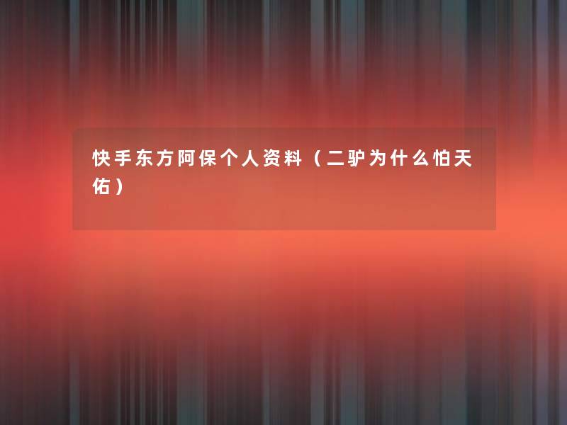 快手东方阿保个人资料(二驴为什么怕天佑) 快手东方阿保个人资料(二驴为什么怕天佑)