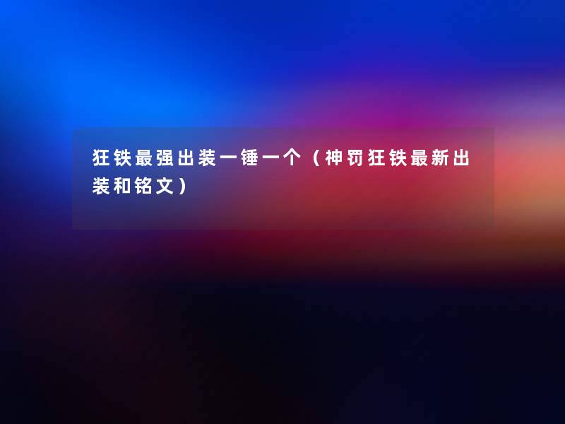 狂铁强出装一锤一个(神罚狂铁新出装和铭文) 狂铁强出装一锤一个(神罚狂铁新出装和铭文)