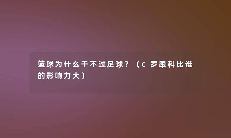 篮球为什么干不过足球?(c罗跟科比谁的影响力大) 篮球为什么干不过足球?(c罗跟科比谁的影响力大)