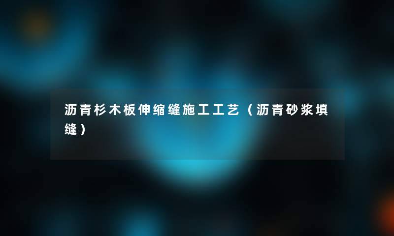 沥青杉木板伸缩缝施工工艺(沥青砂浆填缝) 沥青杉木板伸缩缝施工工艺(沥青砂浆填缝)