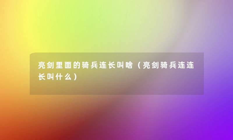 亮剑里面的骑兵连长叫啥(亮剑骑兵连连长叫什么) 亮剑里面的骑兵连长叫啥(亮剑骑兵连连长叫什么)