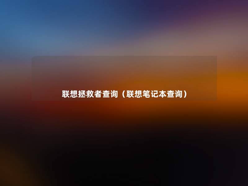联想拯救者查阅(联想笔记本查阅) 联想拯救者查阅(联想笔记本查阅)