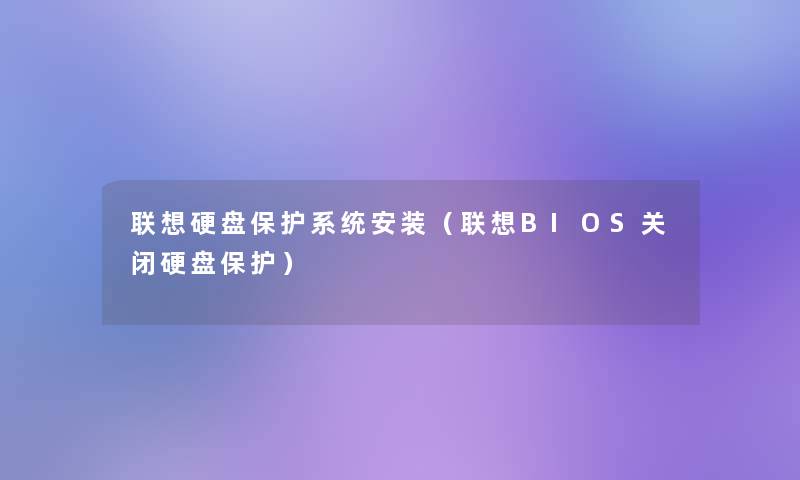 联想硬盘保护系统安装(联想BIOS关闭硬盘保护) 联想硬盘保护系统安装(联想BIOS关闭硬盘保护)