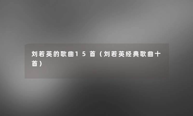 刘若英的歌曲15首(刘若英经典歌曲十首) 刘若英的歌曲15首(刘若英经典歌曲十首)