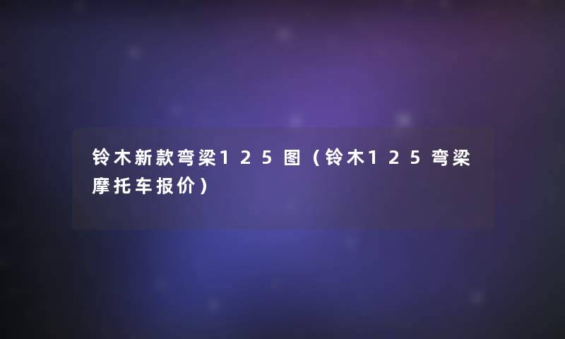 铃木新款弯梁125图(铃木125弯梁摩托车报价) 铃木新款弯梁125图(铃木125弯梁摩托车报价)