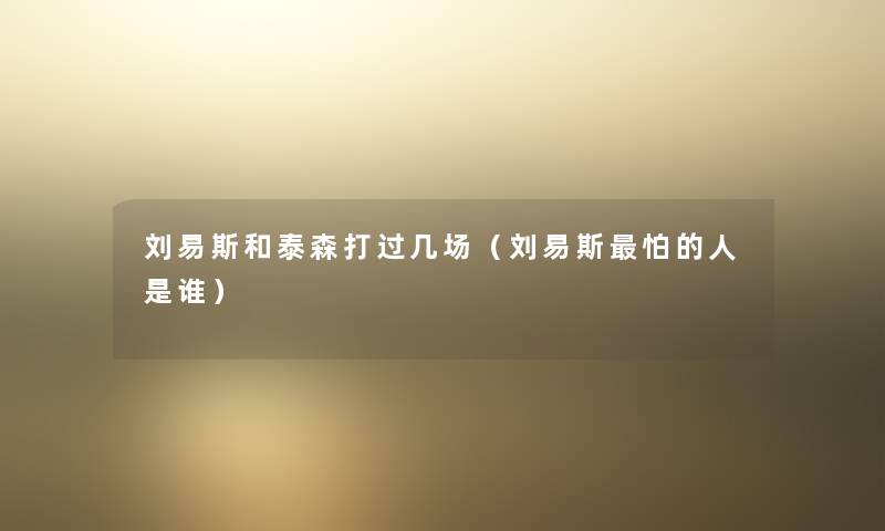 刘易斯和泰森打过几场(刘易斯怕的人是谁) 刘易斯和泰森打过几场(刘易斯怕的人是谁)
