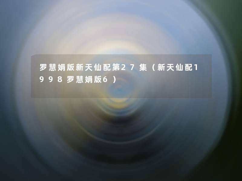 罗慧娟版新天仙配第27集(新天仙配1998罗慧娟版6) 罗慧娟版新天仙配第27集(新天仙配1998罗慧娟版6)