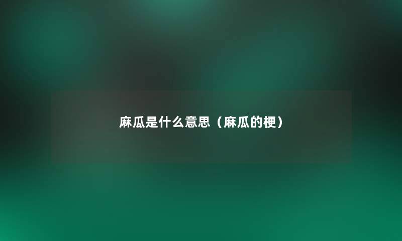 麻瓜是什么意思(麻瓜的梗) 麻瓜是什么意思(麻瓜的梗)