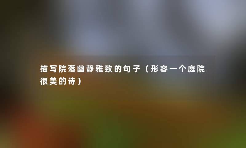 描写院落幽静雅致的句子(形容一个庭院很美的诗) 描写院落幽静雅致的句子(形容一个庭院很美的诗)