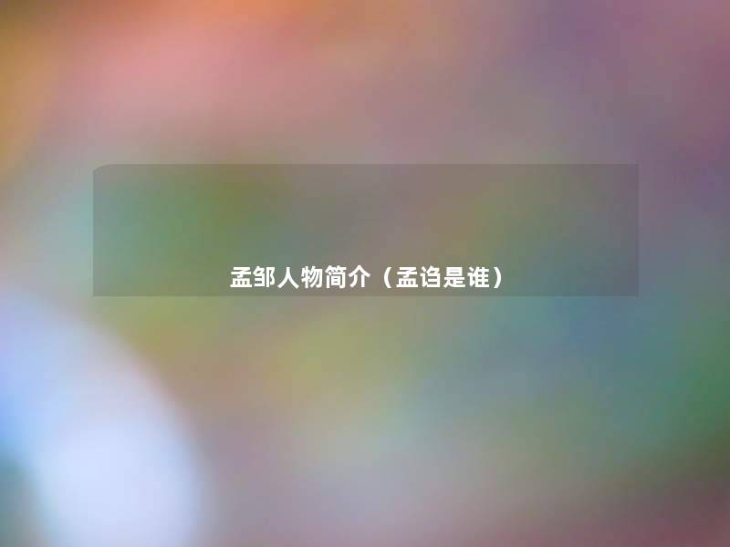 孟邹人物简介(孟诌是谁) 孟邹人物简介(孟诌是谁)
