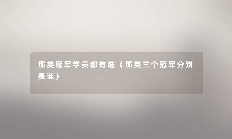 那英冠军学员都有谁(那英三个冠军分别是谁) 那英冠军学员都有谁(那英三个冠军分别是谁)