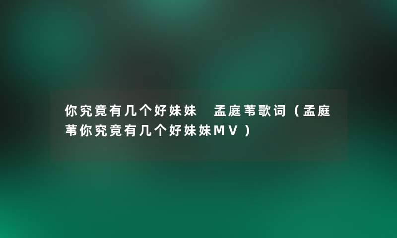 你究竟有几个好妹妹 孟庭苇歌词(孟庭苇你究竟有几个好妹妹MV) 你究竟有几个好妹妹 孟庭苇歌词(孟庭苇你究竟有几个好妹妹MV)